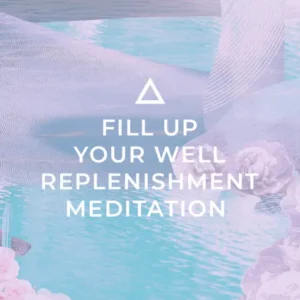 Fill Up Your Well Replenishment Meditation